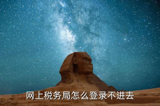 為什么進(jìn)不去國(guó)稅記錄，為什么國(guó)稅網(wǎng)上辦稅進(jìn)不去應(yīng)該怎么解決