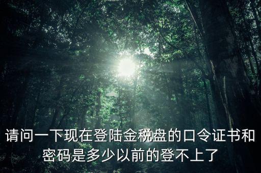 金稅盤證書密碼是什么，增值稅發(fā)票稅控開票軟件金稅盤版用戶密碼和證書口令忘記了怎么