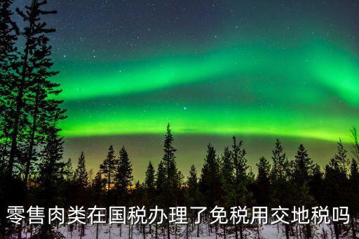 銷售肉制品免什么稅，肉類現(xiàn)在免稅嗎