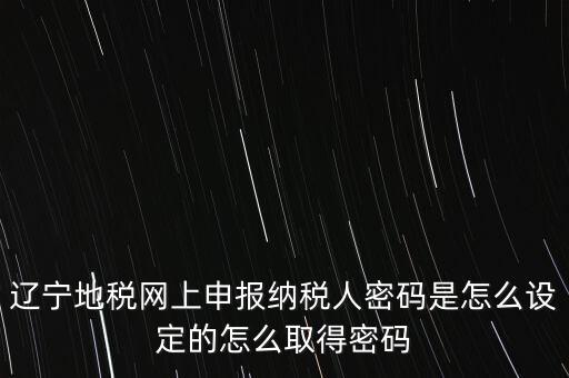 地稅網(wǎng)上自然人申報密碼是什么，地稅申報的用戶名和密碼是什么