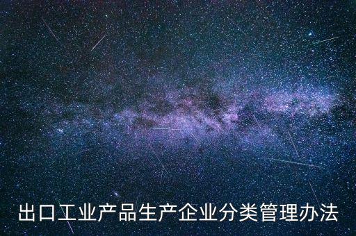 出口企業(yè)歸類管理都需要什么，出口退稅企業(yè)分類管理等級評定結(jié)果一類和四類是指什么