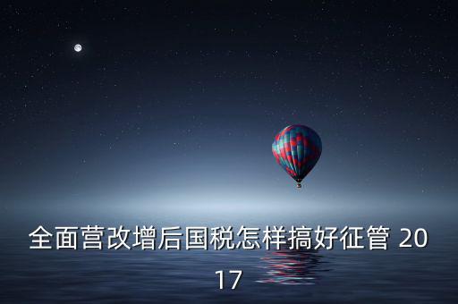 營(yíng)改增后國(guó)稅干部應(yīng)該做什么，營(yíng)改增之后如何確定國(guó)稅專(zhuān)管員