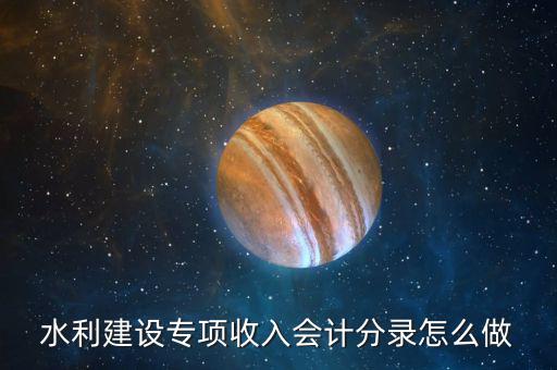 水利建設(shè)專(zhuān)項(xiàng)收入會(huì)計(jì)分錄怎么做
