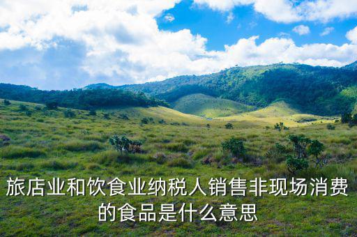 旅店業(yè)和飲食業(yè)納稅人銷售非現場消費的食品是什么意思