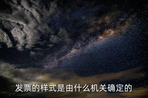 發(fā)票是什么局，發(fā)票的樣式是由什么機(jī)關(guān)確定的