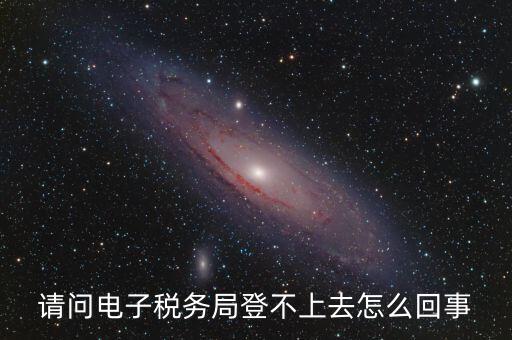 四川省網(wǎng)上稅務(wù)局為什么登不上，四川省電子稅務(wù)局登錄不了出現(xiàn)客戶端異常