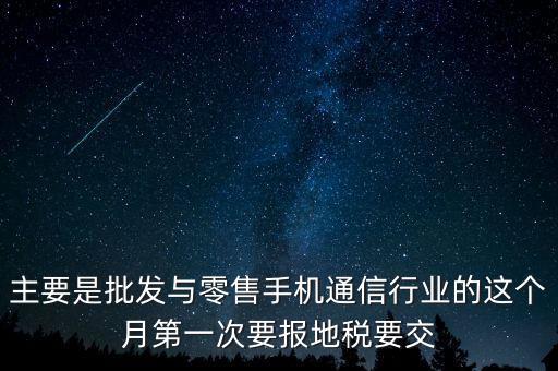 什么叫導稅，主要是批發(fā)與零售手機通信行業(yè)的這個月第一次要報地稅要交