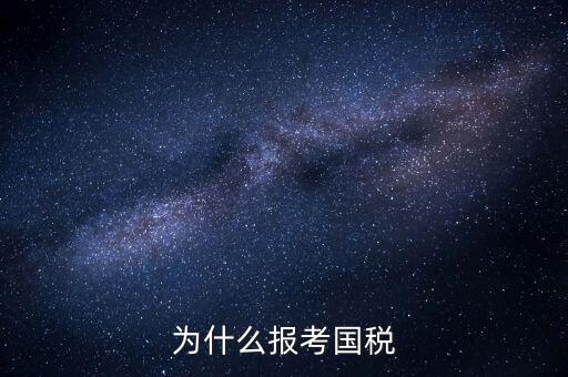 為什么報考國家稅務(wù)局，為什么報考國稅