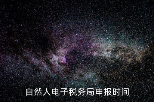 自然人納稅平臺(tái)是什么時(shí)候，自然人電子稅務(wù)局登錄時(shí)間