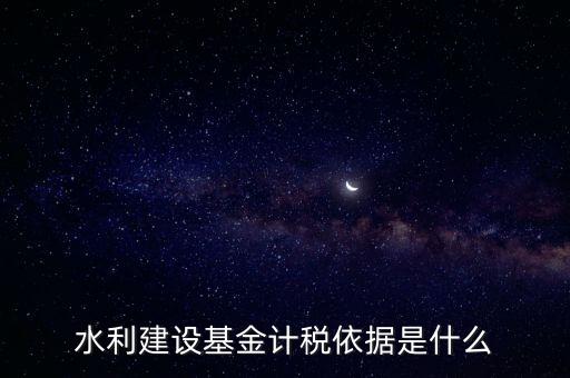 廣東省水利基金計稅根據(jù)什么，水利建設(shè)基金計稅依據(jù)是什么