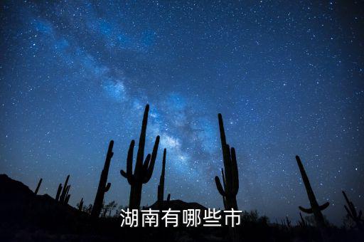 湖南都有什么城市，湖南包括哪幾個(gè)市區(qū)