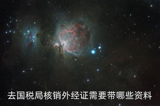 外出經(jīng)營(yíng)核銷(xiāo)要帶什么資料，辦理出口核銷(xiāo)需要帶什么文件