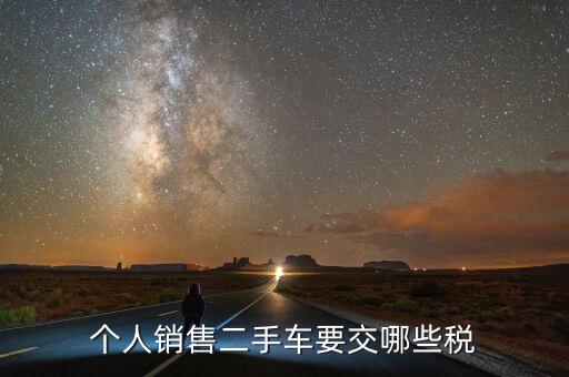 銷售汽車是交什么稅，個人銷售二手車要交哪些稅