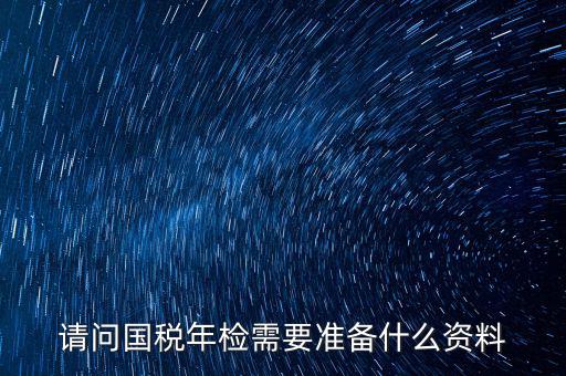山西省國稅局報驗什么資料，什么業(yè)務需到稅局報驗