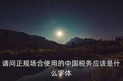 請問正規(guī)場合使用的中國稅務(wù)應該是什么字體