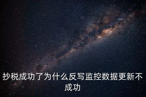 抄稅成功了為什么反寫(xiě)監(jiān)控?cái)?shù)據(jù)更新不成功