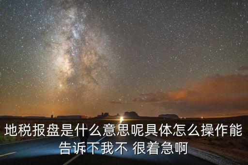 地稅局報稅什么意思，地稅報盤是什么意思呢具體怎么操作能告訴下我不 很著急啊