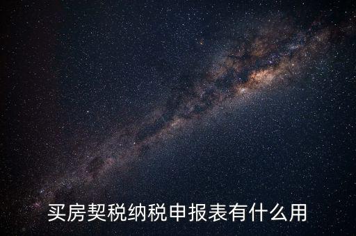 什么是契稅申報(bào)表，買房契稅納稅申報(bào)表有什么用