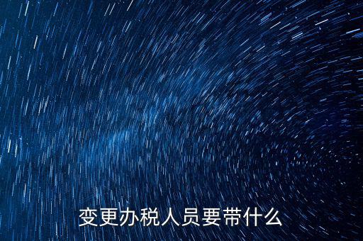?？谧兏k稅人員需要什么資料，公司變更辦稅員到國稅局辦理需要帶點什么資料