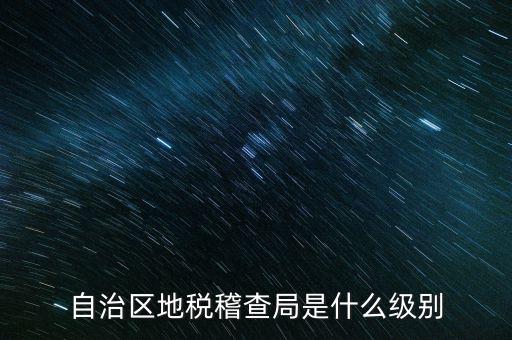地稅稽查局是什么級(jí)別，長(zhǎng)春市地稅局稽查局是什么級(jí)別的單位
