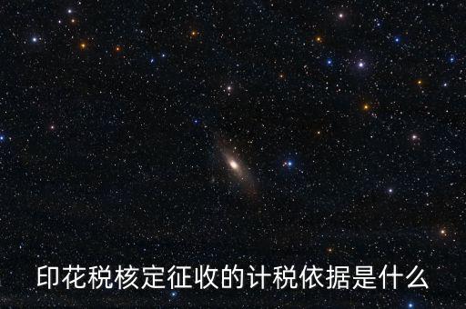 核定征收的印花稅是什么，印花稅核定征收的計稅依據(jù)是什么