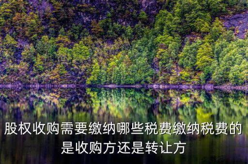 股權(quán)收購交什么稅收，股權(quán)收購需要繳納哪些稅費(fèi)繳納稅費(fèi)的是收購方還是轉(zhuǎn)讓方