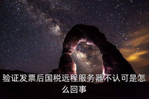 廣東國稅局認(rèn)證的時候無法認(rèn)證為什么，驗(yàn)證發(fā)票后國稅遠(yuǎn)程服務(wù)器不認(rèn)可是怎么回事