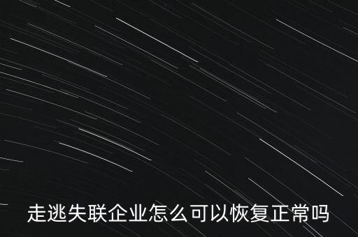什么企業(yè)是走逃 失聯(lián) 企業(yè)，走逃失聯(lián)企業(yè)怎么可以恢復(fù)正常嗎