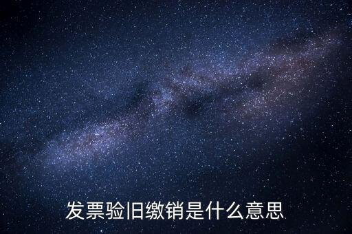 繳銷是什么意思，發(fā)票驗(yàn)舊繳銷是什么意思