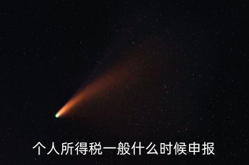 個稅什么時候申報，個人所得稅在次年什么時候申報納稅