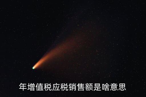 增值稅銷售額是什么意思，年增值稅應稅銷售額是啥意思