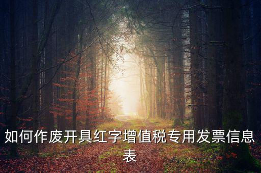 開(kāi)具紅字信息表撤銷(xiāo)需要什么，如何作廢開(kāi)具紅字增值稅專用發(fā)票信息表