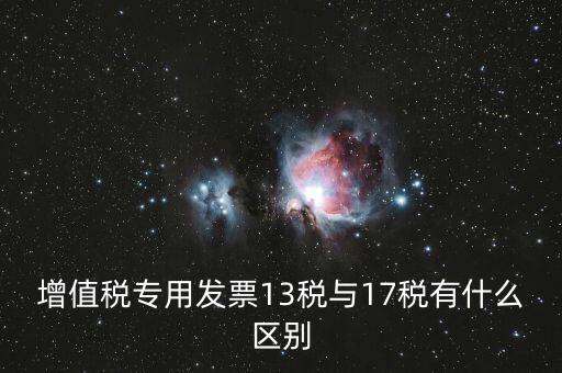 13是什么稅，增值稅專用發(fā)票13稅與17稅有什么區(qū)別