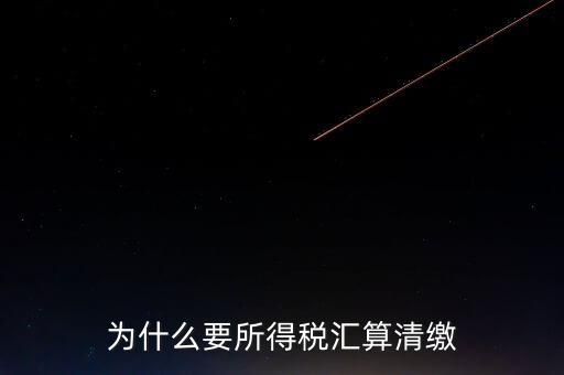 企業(yè)所得稅為什么要匯算清繳，企業(yè)所得稅每季度都要預(yù)繳那匯算清繳時(shí)為什么還要交