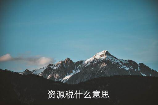 地稅開的資源稅是什么，資源稅什么意思
