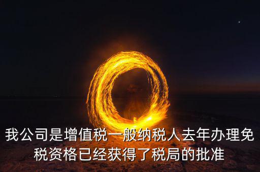 免稅資格認(rèn)定有什么用，我公司是增值稅一般納稅人去年辦理免稅資格已經(jīng)獲得了稅局的批準(zhǔn)
