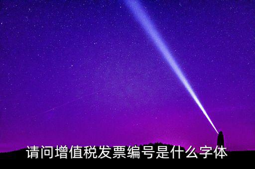 請(qǐng)問增值稅發(fā)票編號(hào)是什么字體