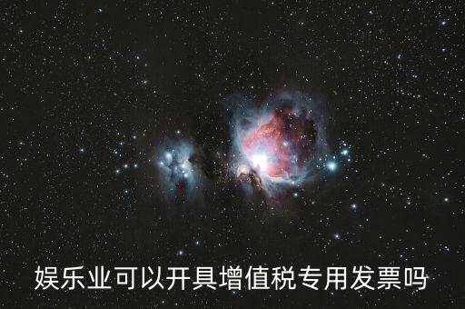什么是娛樂業(yè)發(fā)票，娛樂業(yè)增值稅發(fā)票有幾種