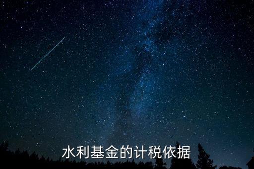 水利建設基金計稅依據(jù)到底是什么，水利基金的計稅依據(jù)
