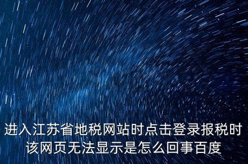 江蘇地稅申報(bào)為什么登錄不了，江蘇省地稅網(wǎng)上辦稅系統(tǒng)的納稅申報(bào)頁面總是打不開