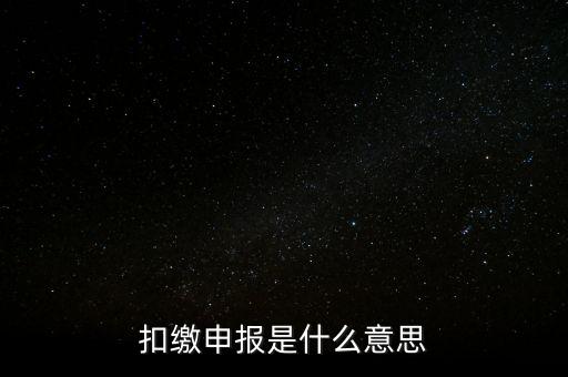 扣繳企業(yè)所得稅申報(bào)是什么意思，個(gè)人所得稅扣繳申報(bào)啥意思
