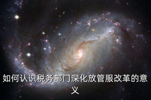 什么是稅務(wù)部門(mén)的放管服工作總結(jié)，如何做好發(fā)改放管服改革工作總結(jié)