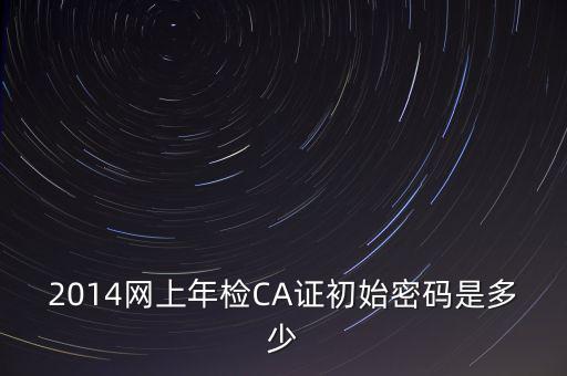 ca檢測(cè)加密證書(shū)密碼是什么，廣西ca證書(shū)初始密碼