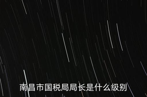 國(guó)稅分局局長(zhǎng)什么級(jí)別，地級(jí)市的國(guó)稅局局長(zhǎng)是什么干部