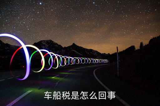 什么情況車(chē)船稅申報(bào)，企業(yè)什么情況下交車(chē)輛購(gòu)置稅和車(chē)船稅