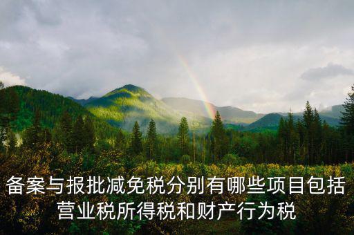 什么情況下備案類(lèi)減免，備案與報(bào)批減免稅分別有哪些項(xiàng)目包括營(yíng)業(yè)稅所得稅和財(cái)產(chǎn)行為稅