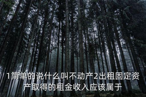 什么是不動產(chǎn)經(jīng)營租賃，不動產(chǎn)租賃不屬于銷售不動產(chǎn)的征稅范圍  正確 錯誤