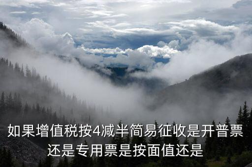 如果增值稅按4減半簡(jiǎn)易征收是開(kāi)普票還是專用票是按面值還是