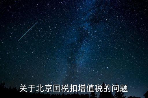 北京市國稅精神是什么意思，關(guān)于北京國稅扣增值稅的問題