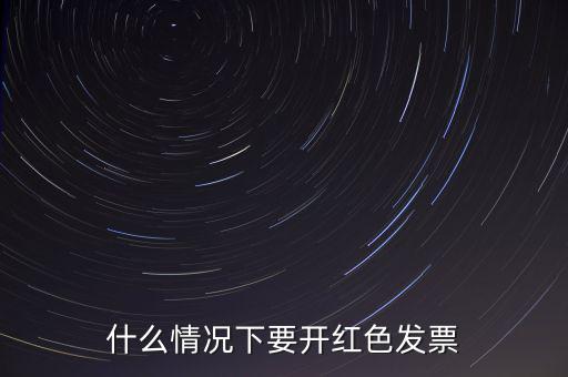 什么情況開(kāi)紅票，什么情況下要開(kāi)紅色發(fā)票